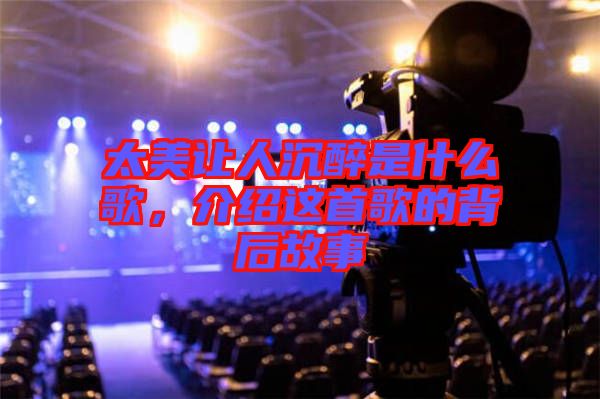 太美讓人沉醉是什么歌，介紹這首歌的背后故事