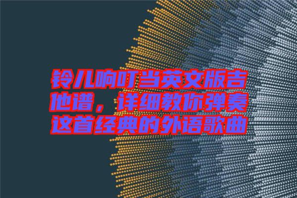 鈴兒響叮當(dāng)英文版吉他譜，詳細(xì)教你彈奏這首經(jīng)典的外語(yǔ)歌曲