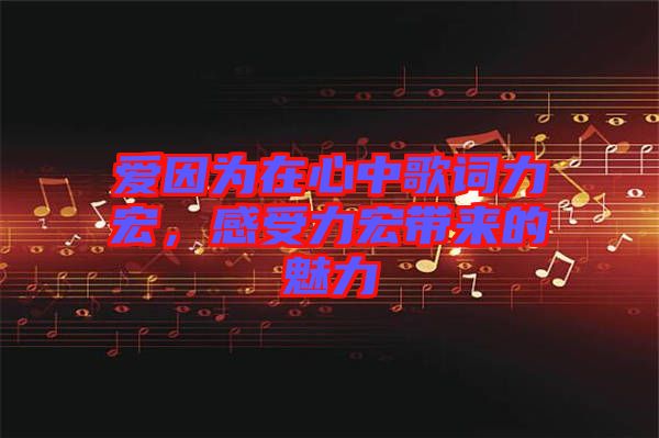 愛因為在心中歌詞力宏，感受力宏帶來的魅力