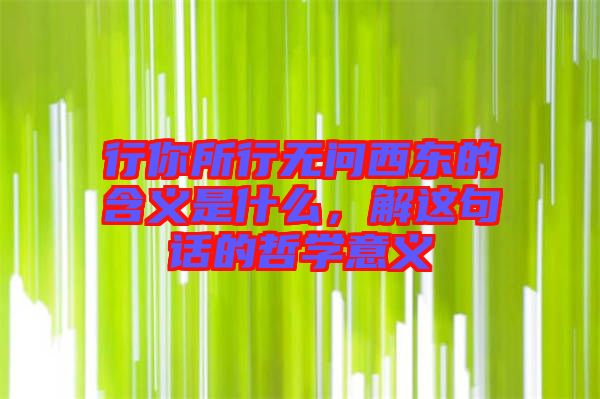 行你所行無問西東的含義是什么，解這句話的哲學(xué)意義