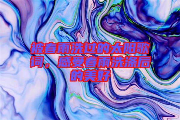 被春雨洗過(guò)的太陽(yáng)歌詞，感受春雨洗滌后的美好