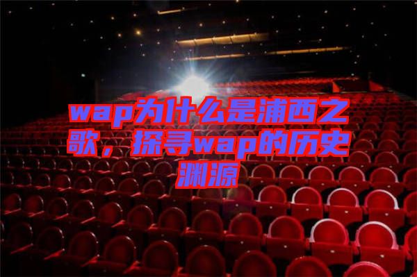 wap為什么是浦西之歌，探尋wap的歷史淵源