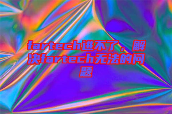 fartech進(jìn)不了，解決fartech無(wú)法的問(wèn)題