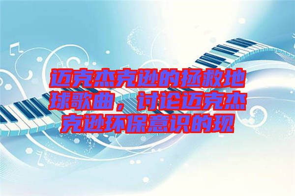 邁克杰克遜的拯救地球歌曲，討論邁克杰克遜環(huán)保意識的現(xiàn)