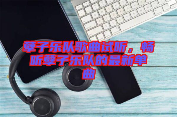 孽子樂(lè)隊(duì)歌曲試聽(tīng)，暢聽(tīng)孽子樂(lè)隊(duì)的最新單曲