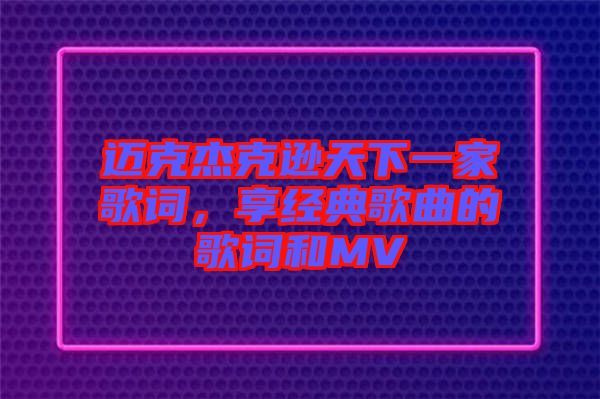 邁克杰克遜天下一家歌詞，享經(jīng)典歌曲的歌詞和MV
