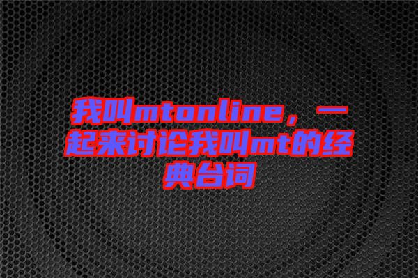 我叫mtonline，一起來討論我叫mt的經(jīng)典臺(tái)詞