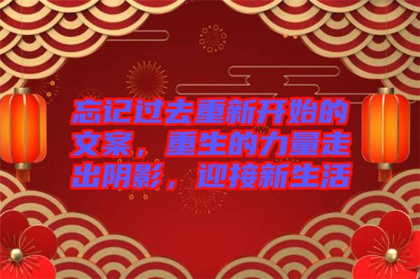 忘記過去重新開始的文案，重生的力量走出陰影，迎接新生活