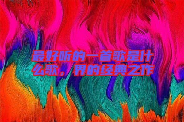 最好聽的一首歌是什么歌，界的經(jīng)典之作