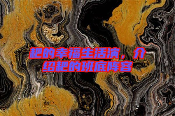 耙的幸福生活演，介紹耙的班底陣容