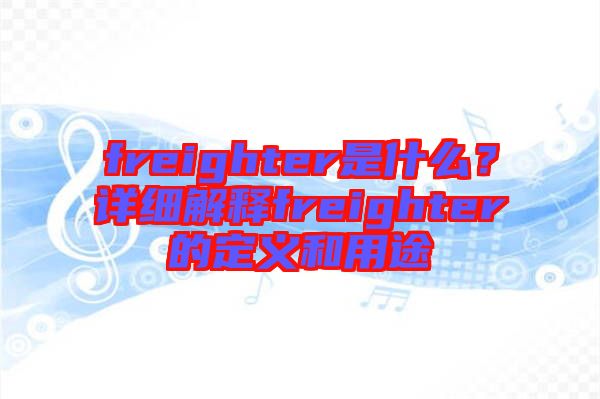 freighter是什么？詳細(xì)解釋freighter的定義和用途