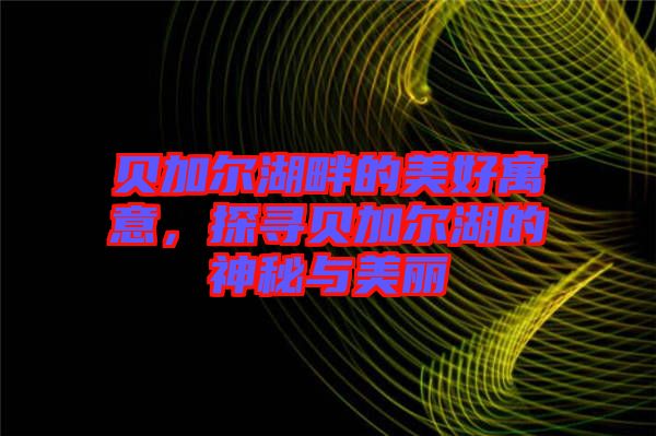 貝加爾湖畔的美好寓意，探尋貝加爾湖的神秘與美麗
