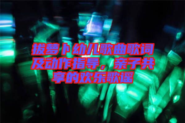 拔蘿卜幼兒歌曲歌詞及動(dòng)作指導(dǎo)，親子共享的歡樂(lè)歌謠