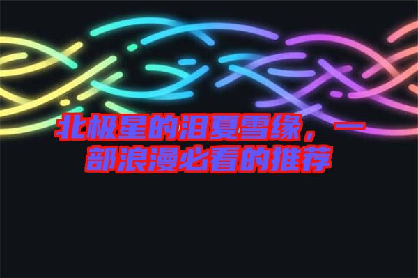 北極星的淚夏雪緣，一部浪漫必看的推薦