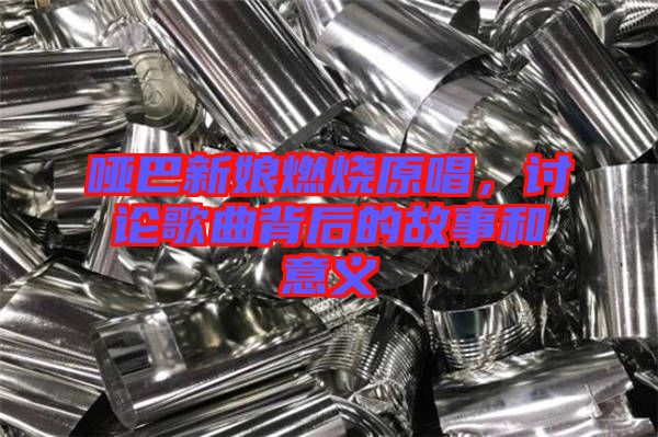 啞巴新娘燃燒原唱，討論歌曲背后的故事和意義