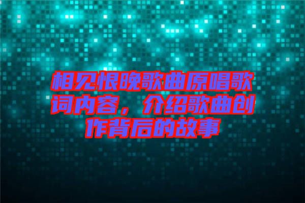 相見恨晚歌曲原唱歌詞內(nèi)容，介紹歌曲創(chuàng)作背后的故事