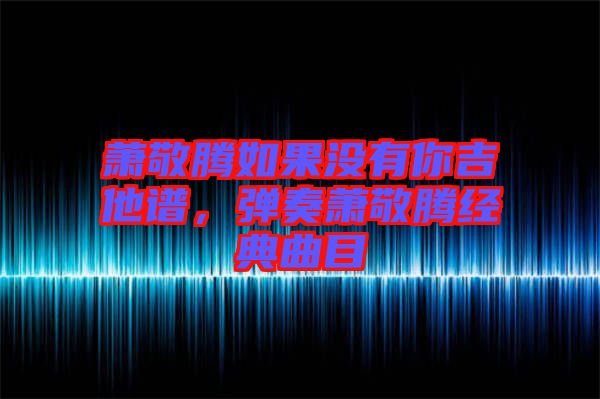 蕭敬騰如果沒(méi)有你吉他譜，彈奏蕭敬騰經(jīng)典曲目