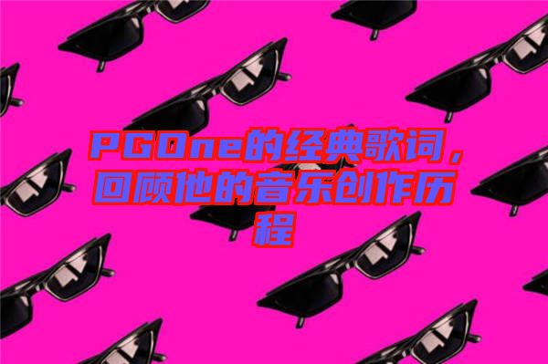 PGOne的經(jīng)典歌詞，回顧他的音樂創(chuàng)作歷程