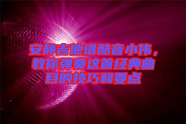 安靜吉他譜酷音小偉，教你彈奏這首經(jīng)典曲目的技巧和要點(diǎn)