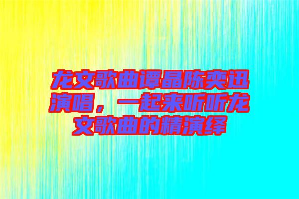 龍文歌曲譚晶陳奕迅演唱，一起來聽聽龍文歌曲的精演繹