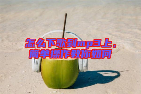 怎么下歌到mp3上，簡單操作教你如何
