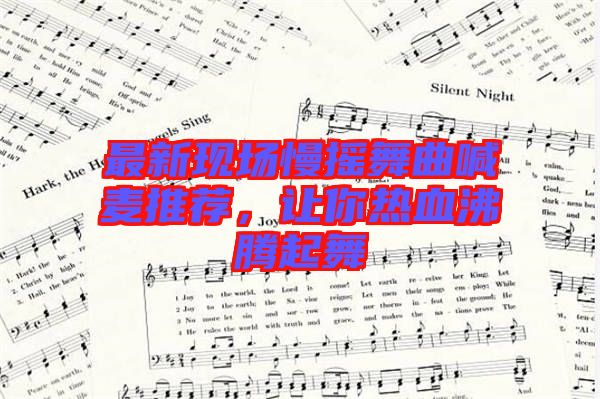 最新現(xiàn)場慢搖舞曲喊麥推薦，讓你熱血沸騰起舞