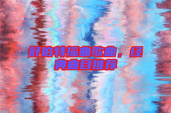 舒伯特?fù)u曲歌曲，經(jīng)典曲目推薦