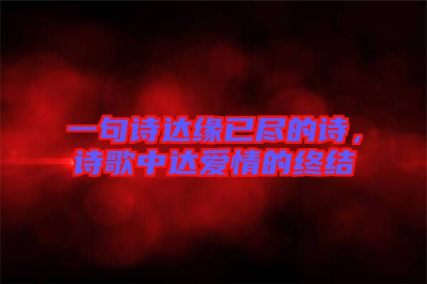 一句詩(shī)達(dá)緣已盡的詩(shī)，詩(shī)歌中達(dá)愛(ài)情的終結(jié)
