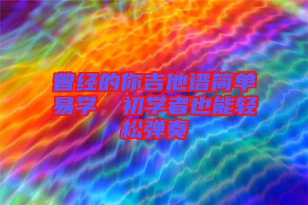 曾經(jīng)的你吉他譜簡單易學(xué)，初學(xué)者也能輕松彈奏