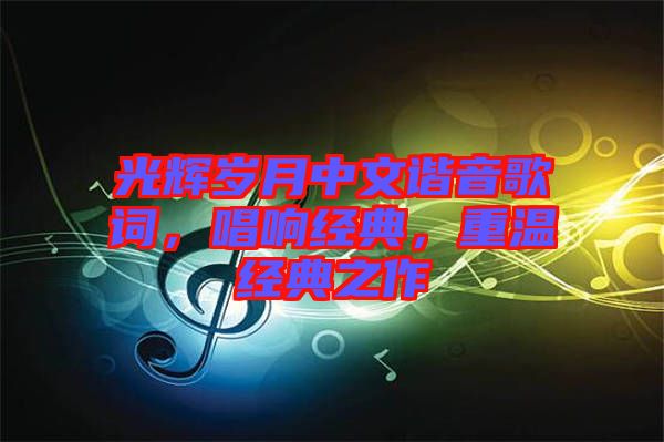 光輝歲月中文諧音歌詞，唱響經(jīng)典，重溫經(jīng)典之作
