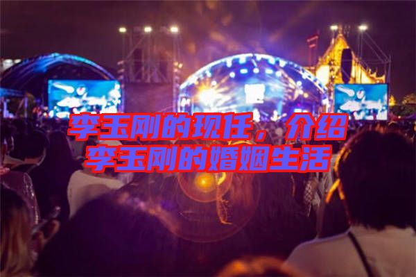 李玉剛的現(xiàn)任，介紹李玉剛的婚姻生活