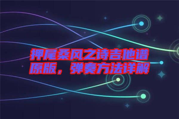 押尾桑風(fēng)之詩吉他譜原版，彈奏方法詳解