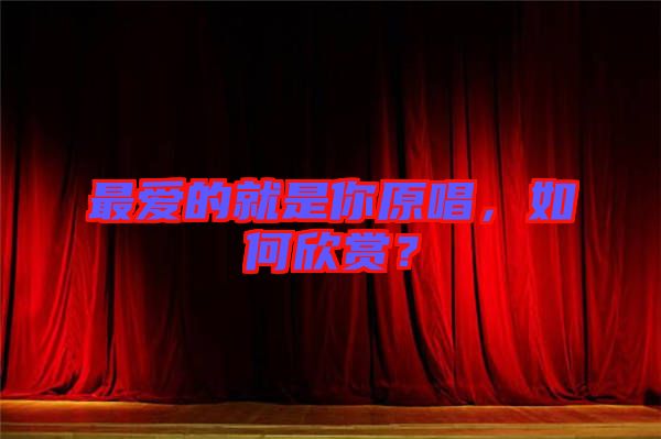 最愛的就是你原唱，如何欣賞？