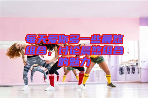 每天愛你多一些晨悠組合，討論晨悠組合的魅力