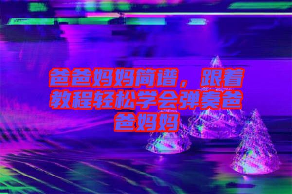 爸爸媽媽簡譜，跟著教程輕松學會彈奏爸爸媽媽