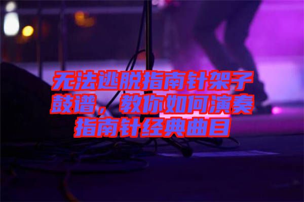 無法逃脫指南針架子鼓譜，教你如何演奏指南針經典曲目