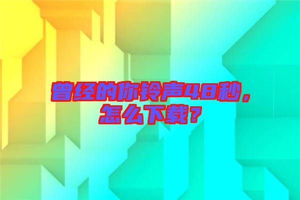 曾經(jīng)的你鈴聲48秒，怎么下載？