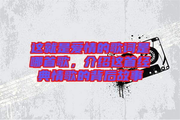 這就是愛情的歌詞是哪首歌，介紹這首經(jīng)典情歌的背后故事