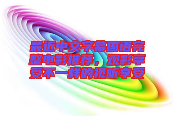 最近中文字幕國(guó)語(yǔ)完整電影推薦，觀影享受不一樣的視聽享受
