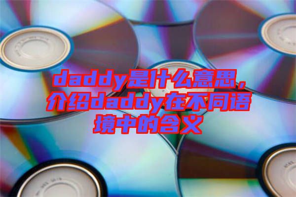 daddy是什么意思，介紹daddy在不同語境中的含義