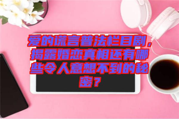 愛的謊言普法欄目劇，揭露婚戀真相還有哪些令人意想不到的秘密？