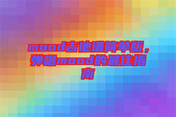 mood吉他譜簡(jiǎn)單版，彈唱mood的最佳指南