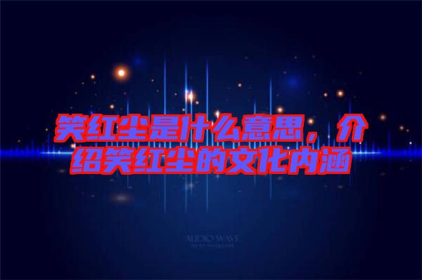 笑紅塵是什么意思，介紹笑紅塵的文化內(nèi)涵