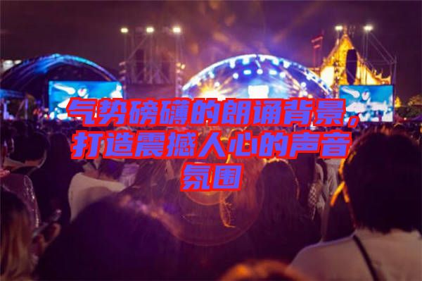 氣勢(shì)磅礴的朗誦背景，打造震撼人心的聲音氛圍
