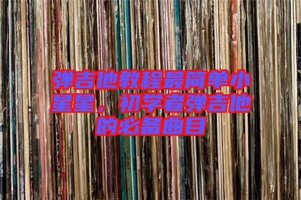 彈吉他教程最簡(jiǎn)單小星星，初學(xué)者彈吉他的必備曲目