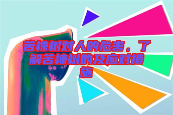 苦楝樹對(duì)人的危害，了解苦楝樹的及應(yīng)對(duì)措施