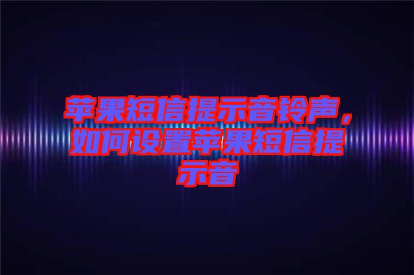 蘋果短信提示音鈴聲，如何設(shè)置蘋果短信提示音