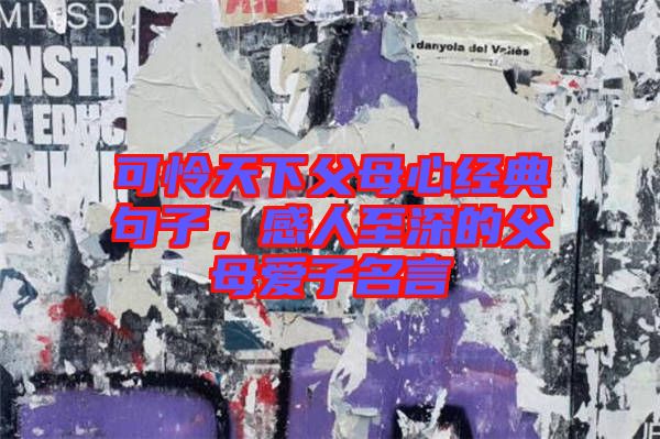 可憐天下父母心經(jīng)典句子，感人至深的父母愛子名言