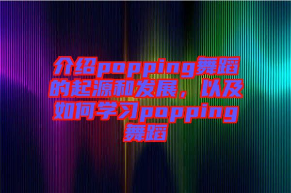 介紹popping舞蹈的起源和發(fā)展，以及如何學(xué)習(xí)popping舞蹈