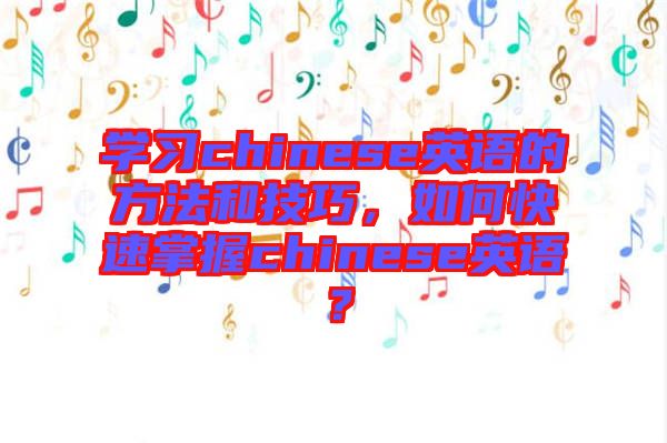 學(xué)習(xí)chinese英語的方法和技巧，如何快速掌握chinese英語？